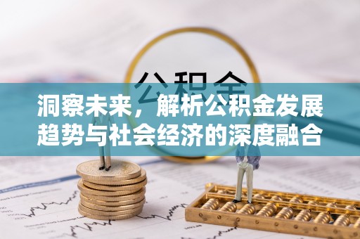 安义洞察未来，解析公积金发展趋势与社会经济的深度融合