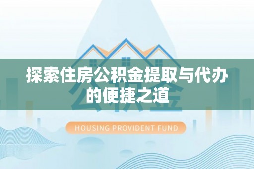 安义探索住房公积金提取与代办的便捷之道