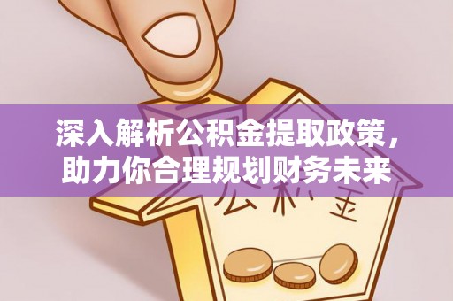 安义深入解析公积金提取政策，助力你合理规划财务未来
