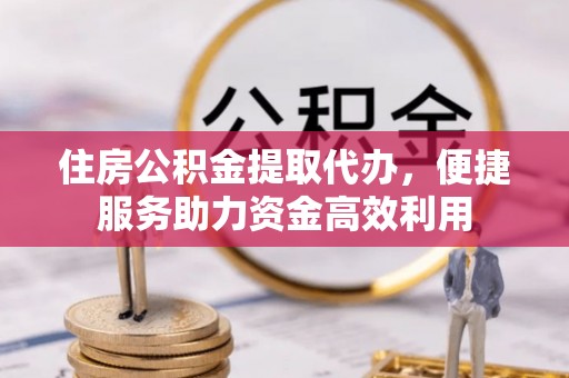 安义住房公积金提取代办，便捷服务助力资金高效利用