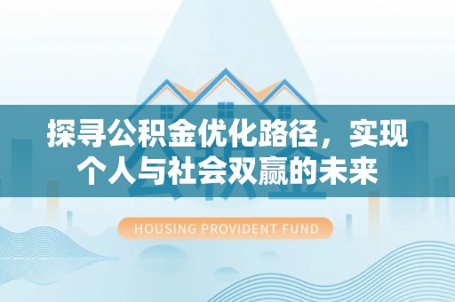 安义探寻公积金优化路径，实现个人与社会双赢的未来