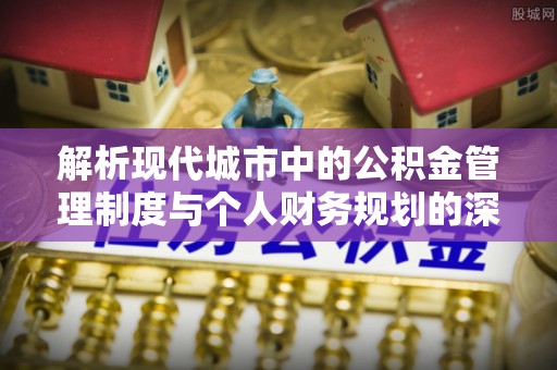 安义解析现代城市中的公积金管理制度与个人财务规划的深度关联