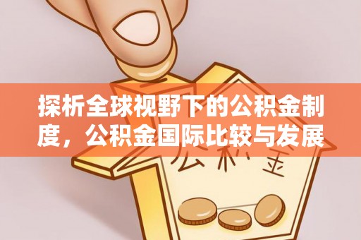 安义探析全球视野下的公积金制度，公积金国际比较与发展趋势