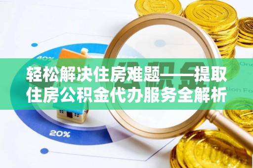 安义轻松解决住房难题——提取住房公积金代办服务全解析