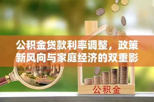 安义公积金贷款利率调整，政策新风向与家庭经济的双重影响