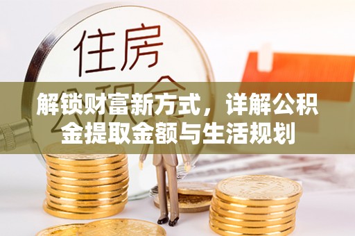 安义解锁财富新方式，详解公积金提取金额与生活规划