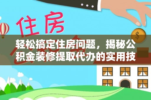 安义轻松搞定住房问题，揭秘公积金装修提取代办的实用技巧