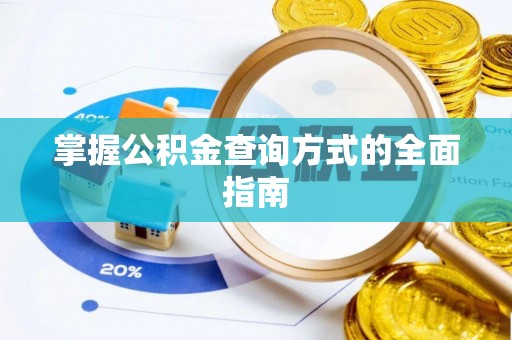 安义掌握公积金查询方式的全面指南