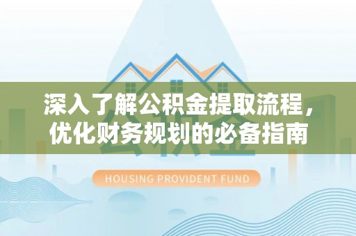 安义深入了解公积金提取流程，优化财务规划的必备指南