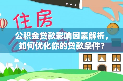 安义公积金贷款影响因素解析，如何优化你的贷款条件？