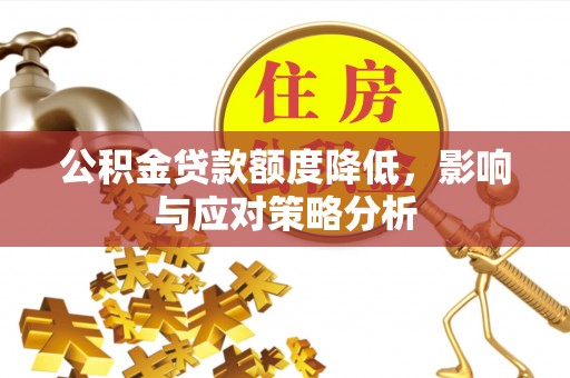 安义公积金贷款额度降低，影响与应对策略分析