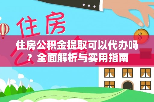 安义住房公积金提取可以代办吗？全面解析与实用指南