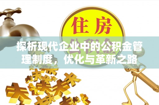 安义探析现代企业中的公积金管理制度，优化与革新之路