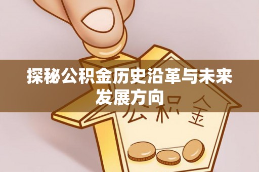安义探秘公积金历史沿革与未来发展方向