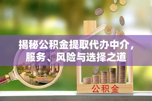 安义揭秘公积金提取代办中介，服务、风险与选择之道