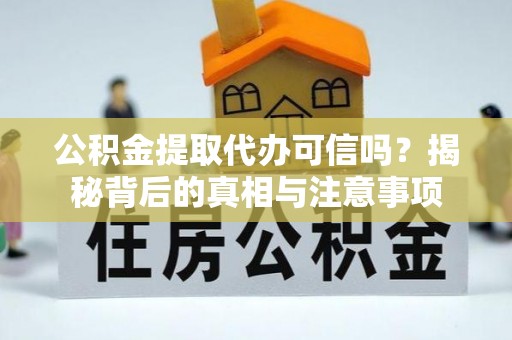安义公积金提取代办可信吗？揭秘背后的真相与注意事项