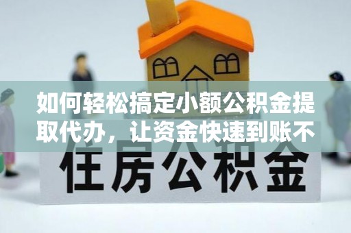 安义如何轻松搞定小额公积金提取代办，让资金快速到账不是梦