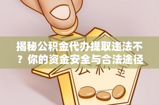 安义揭秘公积金代办提取违法不？你的资金安全与合法途径解析