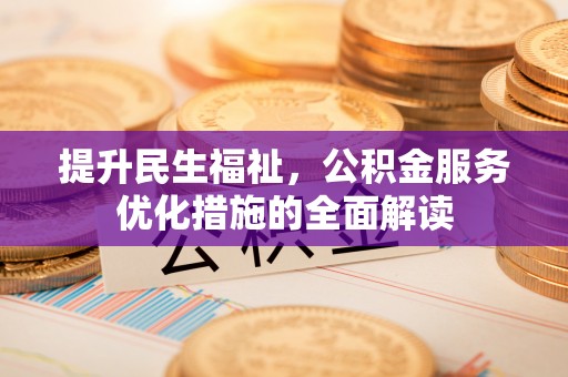 安义提升民生福祉，公积金服务优化措施的全面解读