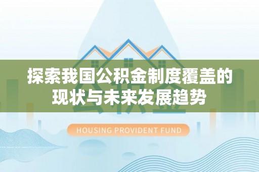 安义探索我国公积金制度覆盖的现状与未来发展趋势