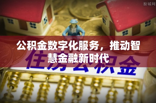 安义公积金数字化服务，推动智慧金融新时代