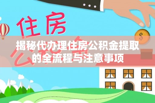 安义揭秘代办理住房公积金提取的全流程与注意事项