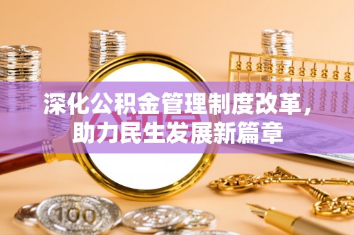 安义深化公积金管理制度改革，助力民生发展新篇章