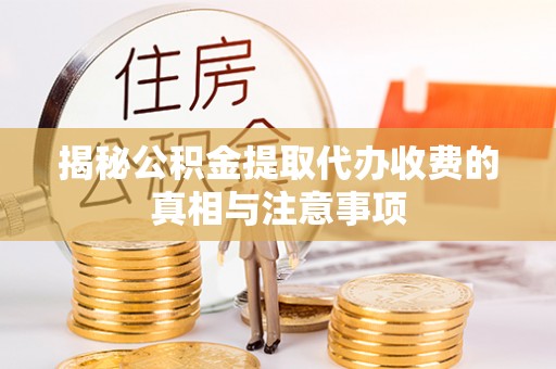 安义揭秘公积金提取代办收费的真相与注意事项