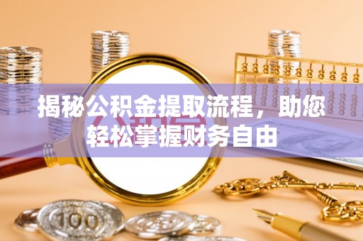 安义揭秘公积金提取流程，助您轻松掌握财务自由