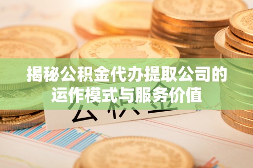 安义揭秘公积金代办提取公司的运作模式与服务价值