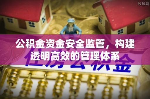 安义公积金资金安全监管，构建透明高效的管理体系