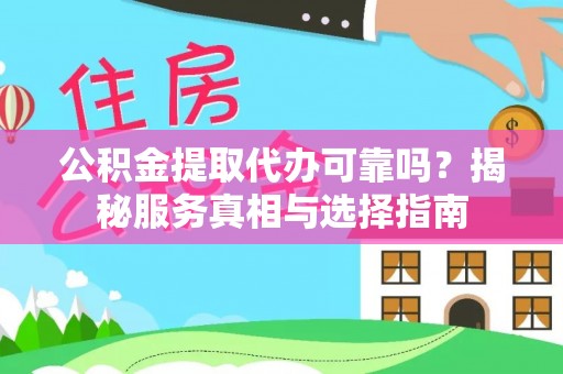 安义公积金提取代办可靠吗？揭秘服务真相与选择指南