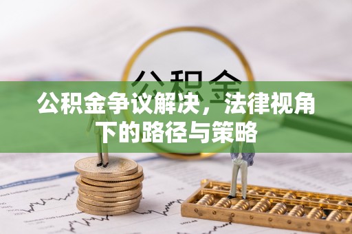 安义公积金争议解决，法律视角下的路径与策略