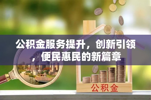 安义公积金服务提升，创新引领，便民惠民的新篇章