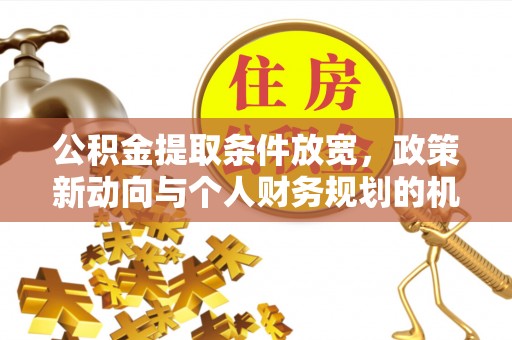 安义公积金提取条件放宽，政策新动向与个人财务规划的机遇