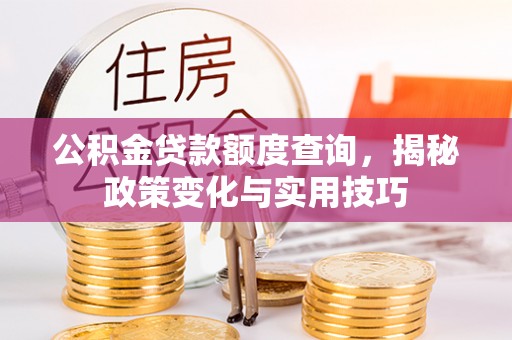 安义公积金贷款额度查询，揭秘政策变化与实用技巧