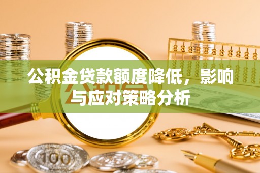 安义公积金贷款额度降低，影响与应对策略分析