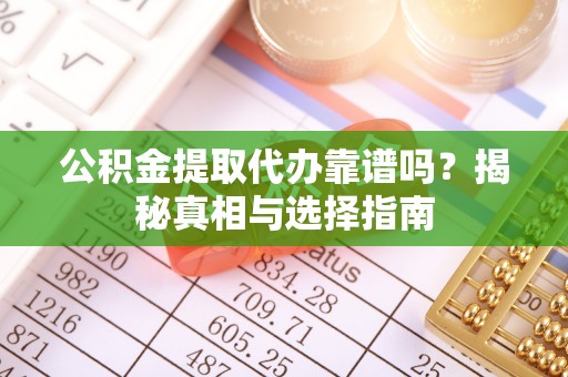 安义公积金提取代办靠谱吗？揭秘真相与选择指南