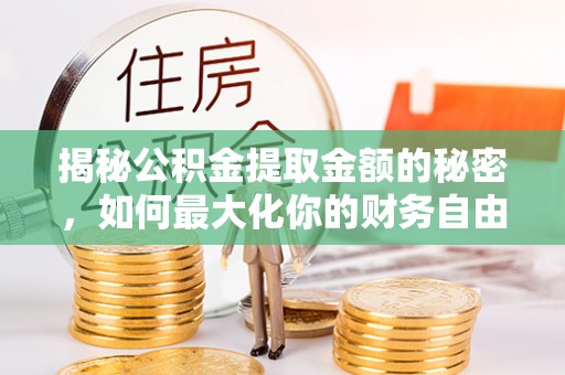 安义揭秘公积金提取金额的秘密，如何最大化你的财务自由