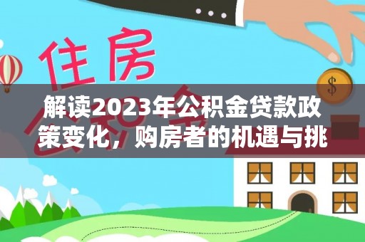 安义解读2023年公积金贷款政策变化，购房者的机遇与挑战