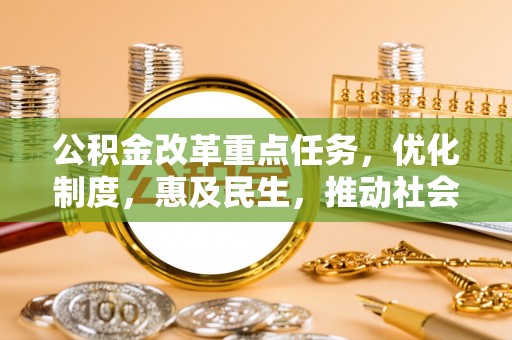 安义公积金改革重点任务，优化制度，惠及民生，推动社会公平