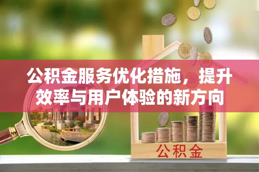 安义公积金服务优化措施，提升效率与用户体验的新方向