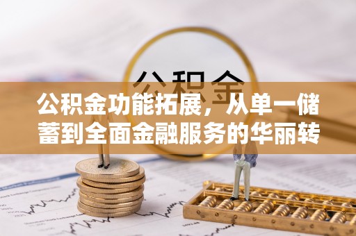 安义公积金功能拓展，从单一储蓄到全面金融服务的华丽转身