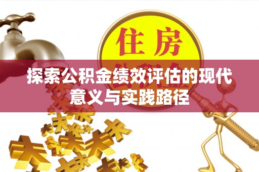 安义探索公积金绩效评估的现代意义与实践路径