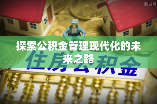 安义探索公积金管理现代化的未来之路