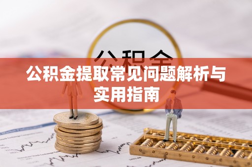 安义公积金提取常见问题解析与实用指南