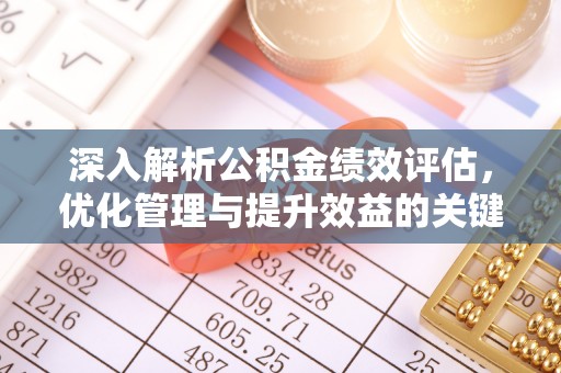 安义深入解析公积金绩效评估，优化管理与提升效益的关键路径