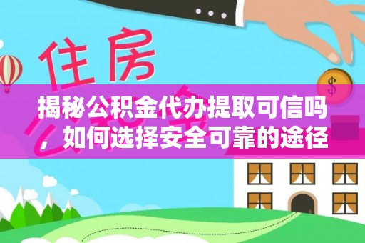 安义揭秘公积金代办提取可信吗，如何选择安全可靠的途径