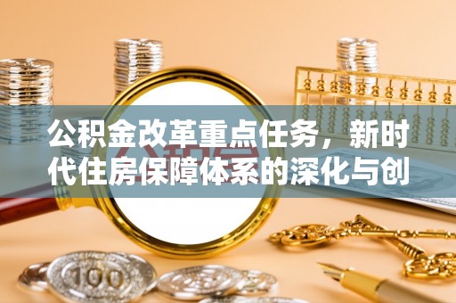 安义公积金改革重点任务，新时代住房保障体系的深化与创新