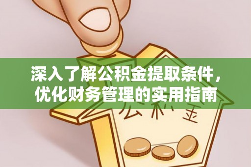 安义深入了解公积金提取条件，优化财务管理的实用指南